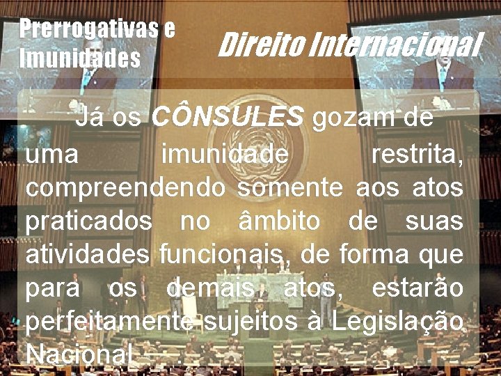 Direito Internacional Já os CÔNSULES gozam de uma imunidade restrita, compreendendo somente aos atos