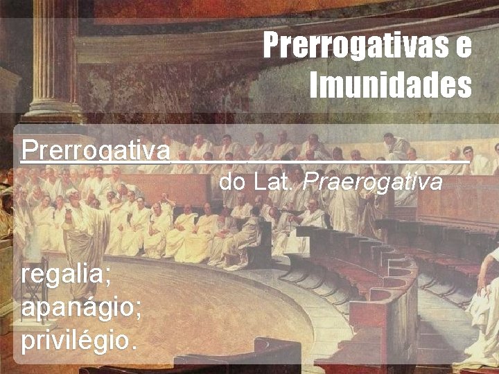 Prerrogativas e Imunidades Prerrogativa regalia; apanágio; privilégio. Wagner Soares de Lima do Lat. Praerogativa