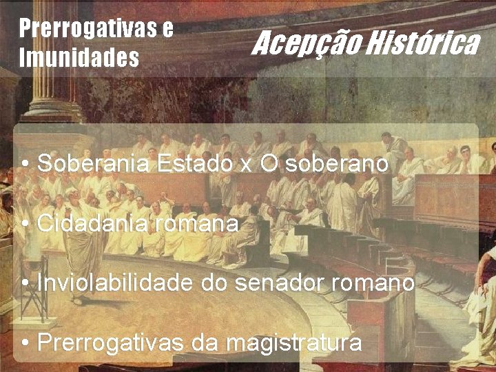 Prerrogativas e Imunidades Acepção Histórica • Cidadania romana • Inviolabilidade do senador romano •