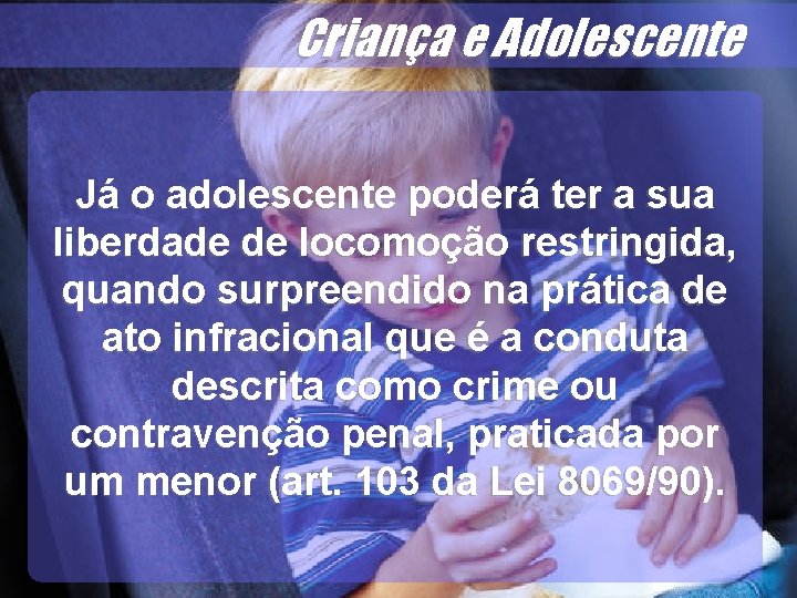 Já o adolescente poderá ter a sua liberdade de locomoção restringida, quando surpreendido na