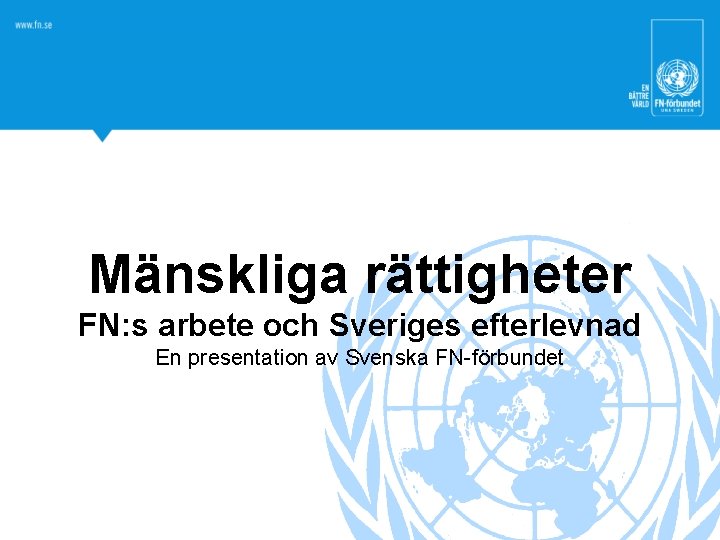 Mänskliga rättigheter FN: s arbete och Sveriges efterlevnad En presentation av Svenska FN-förbundet 