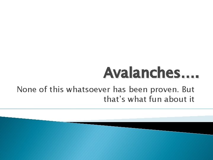 Avalanches…. None of this whatsoever has been proven. But that’s what fun about it