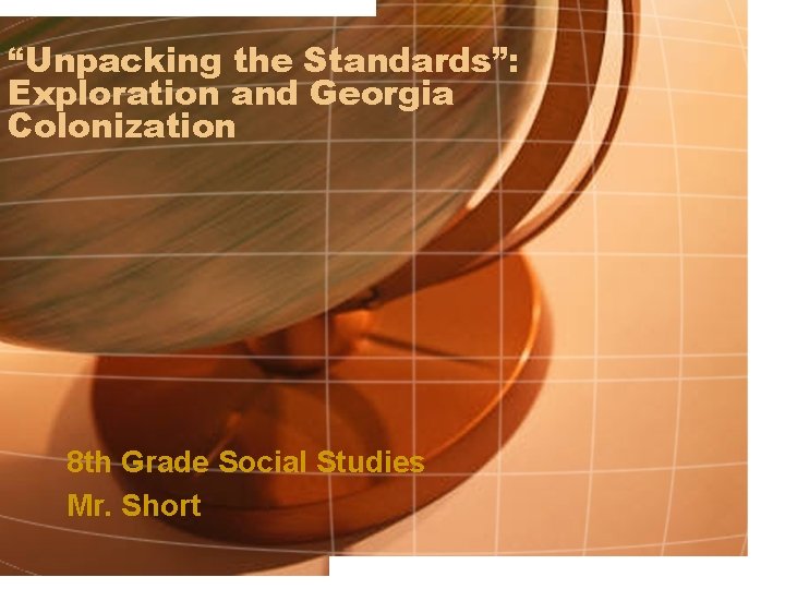 “Unpacking the Standards”: Exploration and Georgia Colonization 8 th Grade Social Studies Mr. Short