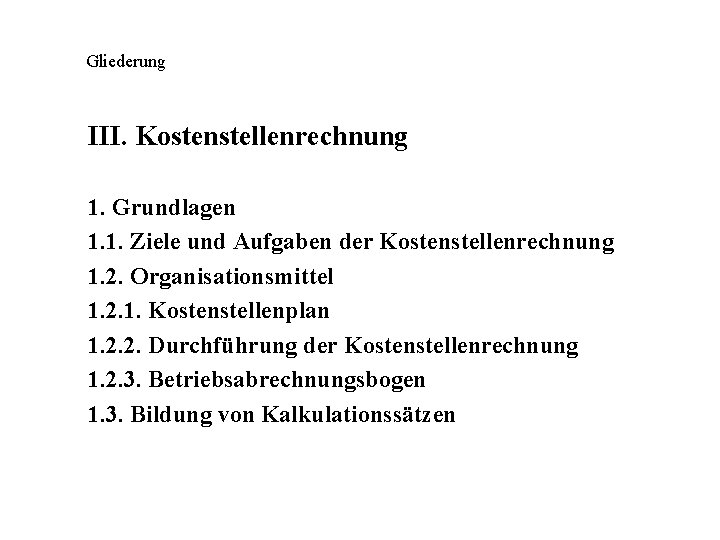 Gliederung III. Kostenstellenrechnung 1. Grundlagen 1. 1. Ziele und Aufgaben der Kostenstellenrechnung 1. 2.