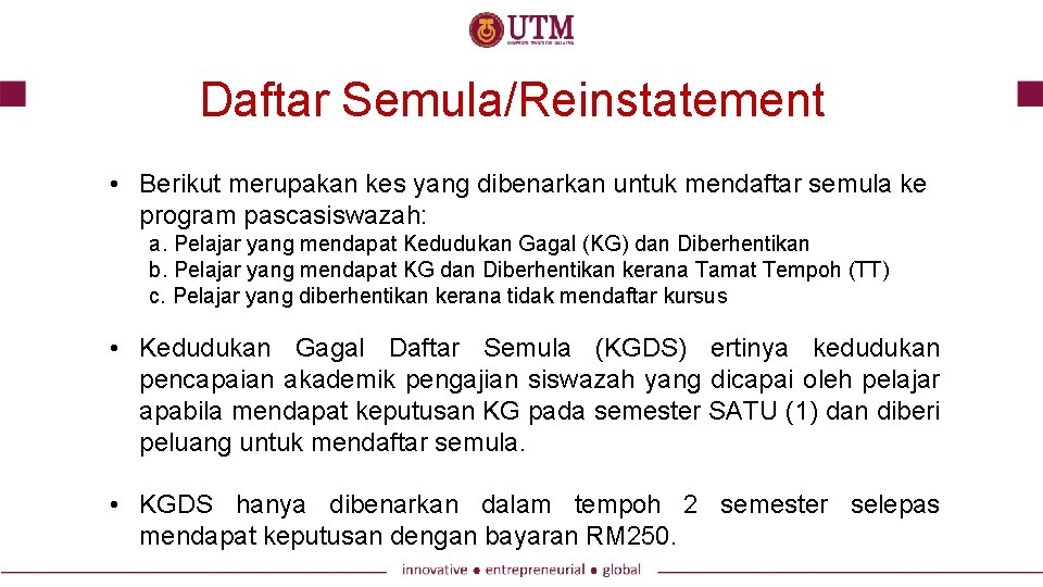 Daftar Semula/Reinstatement • Berikut merupakan kes yang dibenarkan untuk mendaftar semula ke program pascasiswazah: