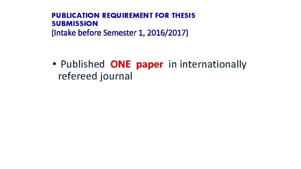 PUBLICATION REQUIREMENT FOR THESIS SUBMISSION (Intake before Semester 1, 2016/2017) • Published ONE paper