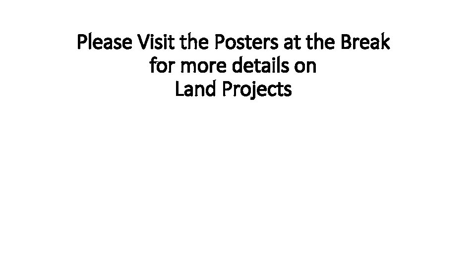 Please Visit the Posters at the Break for more details on Land Projects 