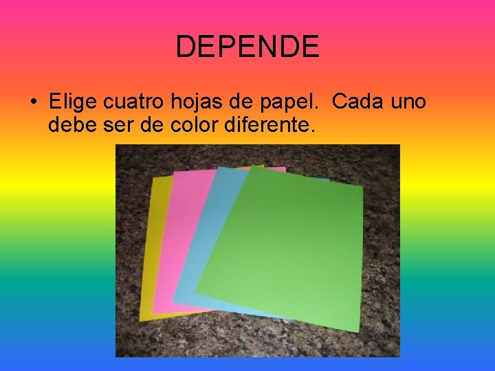 DEPENDE • Elige cuatro hojas de papel. Cada uno debe ser de color diferente.