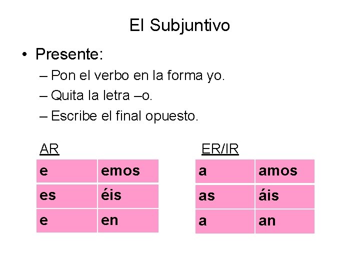 El Subjuntivo • Presente: – Pon el verbo en la forma yo. – Quita