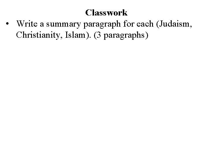 Classwork • Write a summary paragraph for each (Judaism, Christianity, Islam). (3 paragraphs) 