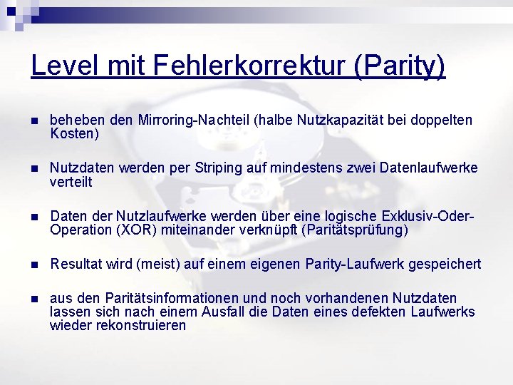 Level mit Fehlerkorrektur (Parity) n beheben den Mirroring-Nachteil (halbe Nutzkapazität bei doppelten Kosten) n