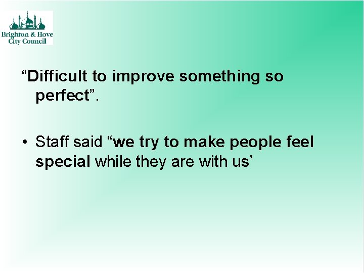 “Difficult to improve something so perfect”. • Staff said “we try to make people