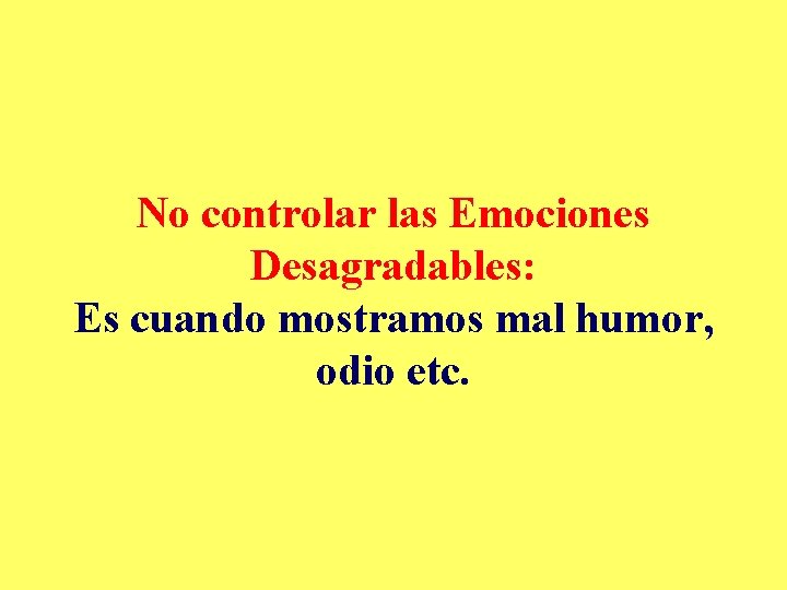 No controlar las Emociones Desagradables: Es cuando mostramos mal humor, odio etc. 