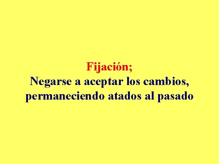 Fijación; Negarse a aceptar los cambios, permaneciendo atados al pasado 