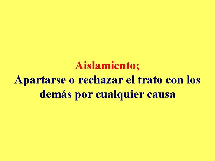 Aislamiento; Apartarse o rechazar el trato con los demás por cualquier causa 