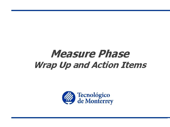 Measure Phase Wrap Up and Action Items 