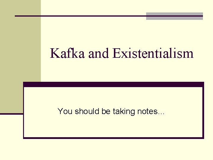 Kafka and Existentialism You should be taking notes… 