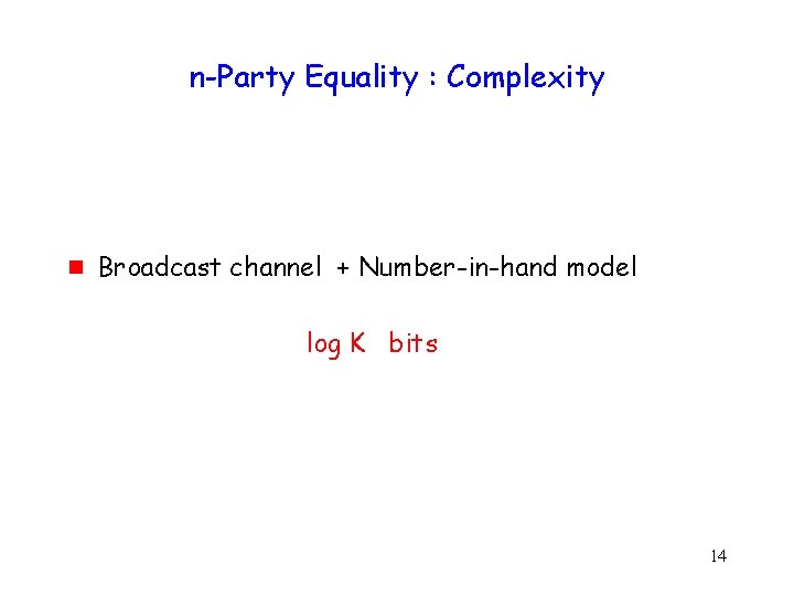 n-Party Equality : Complexity g Broadcast channel + Number-in-hand model log K bits 14