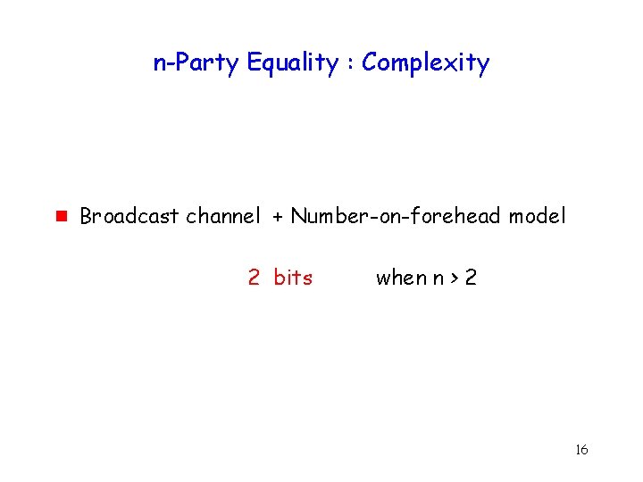 n-Party Equality : Complexity g Broadcast channel + Number-on-forehead model 2 bits when n