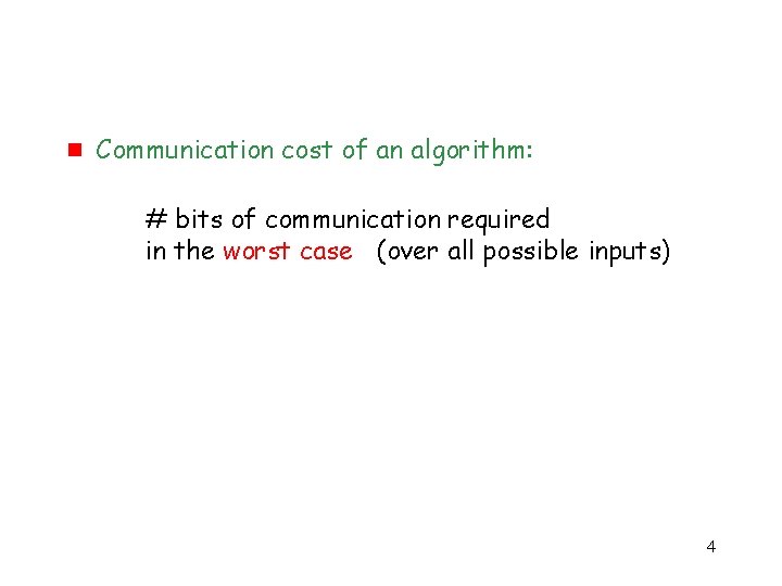 g Communication cost of an algorithm: # bits of communication required in the worst