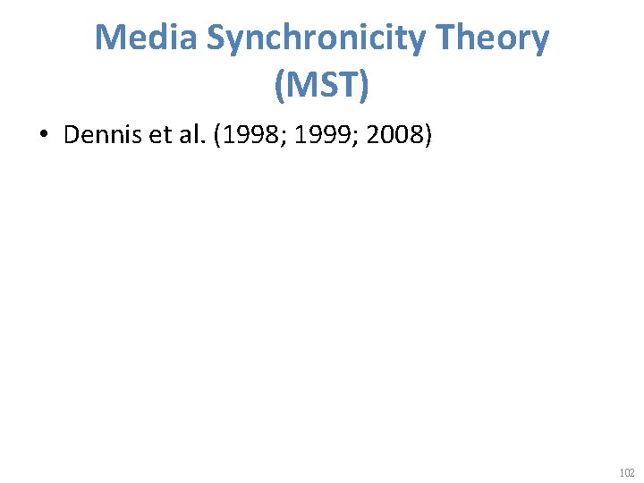 Media Synchronicity Theory (MST) • Dennis et al. (1998; 1999; 2008) 102 