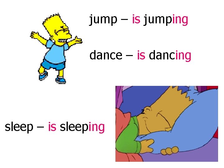 jump – is jumping dance – is dancing sleep – is sleeping 