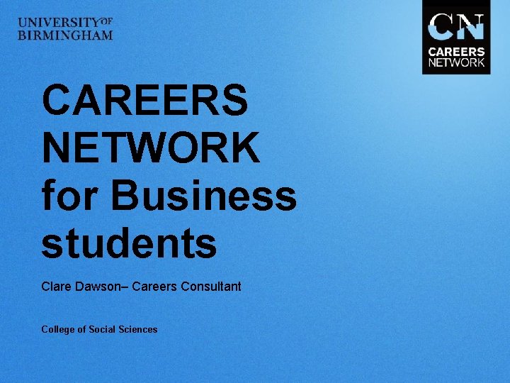 CAREERS NETWORK for Business students Clare Dawson– Careers Consultant College of Social Sciences 