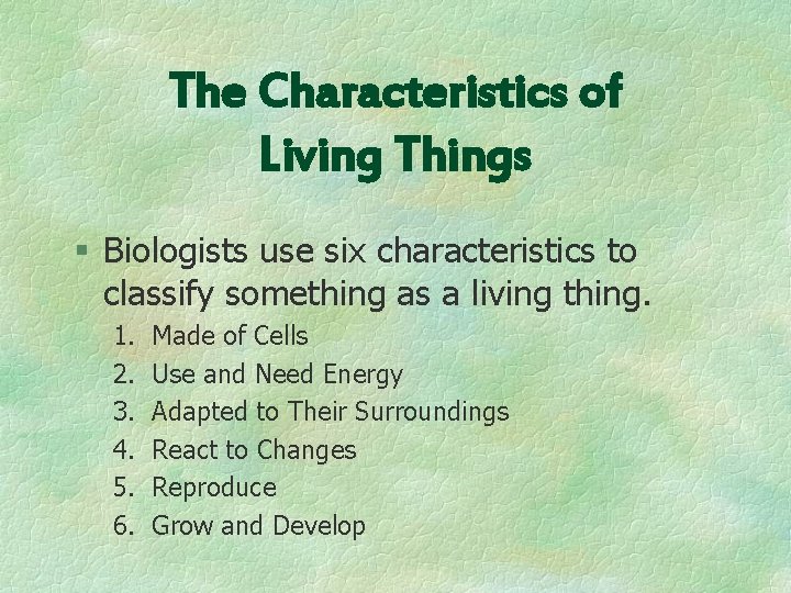The Characteristics of Living Things § Biologists use six characteristics to classify something as