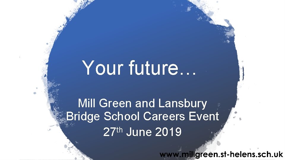 Your future… Mill Green and Lansbury Bridge School Careers Event 27 th June 2019