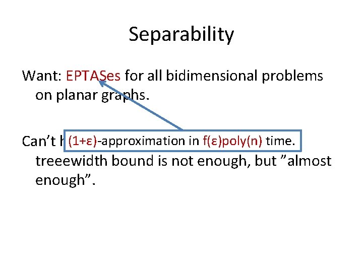 Separability Want: EPTASes for all bidimensional problems on planar graphs. (1+ε)-approximation in Parameterf(ε)poly(n) time.