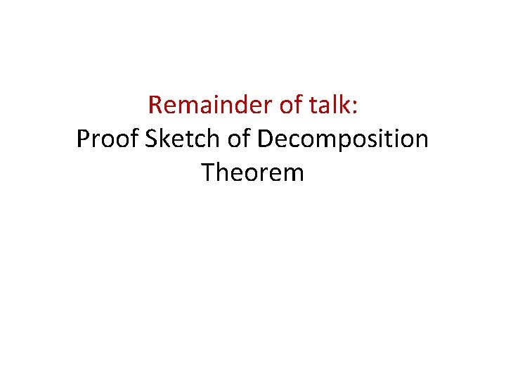 Remainder of talk: Proof Sketch of Decomposition Theorem 