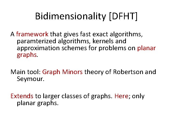 Bidimensionality [DFHT] A framework that gives fast exact algorithms, paramterized algorithms, kernels and approximation