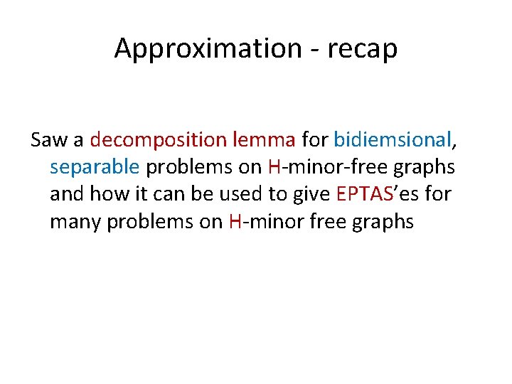 Approximation - recap Saw a decomposition lemma for bidiemsional, separable problems on H-minor-free graphs