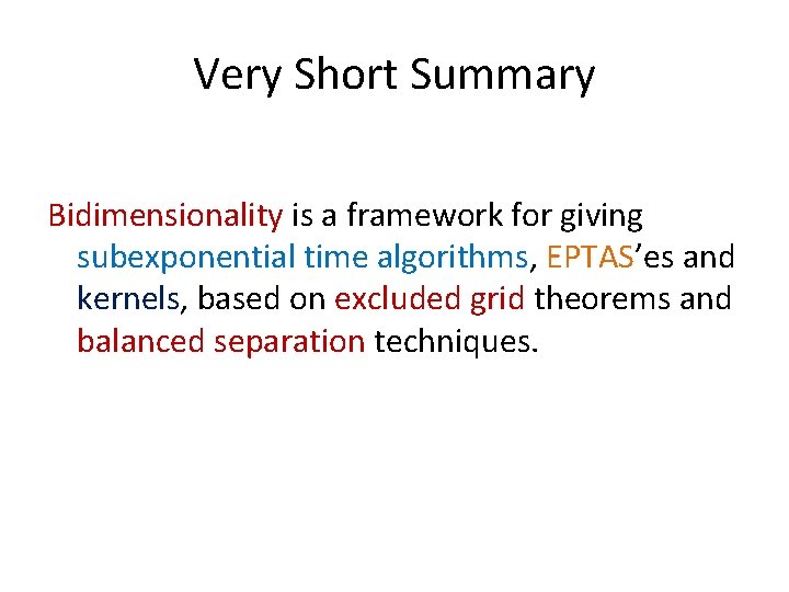 Very Short Summary Bidimensionality is a framework for giving subexponential time algorithms, EPTAS’es and