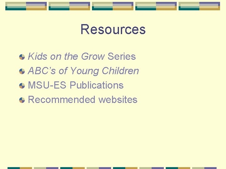 Resources Kids on the Grow Series ABC’s of Young Children MSU-ES Publications Recommended websites