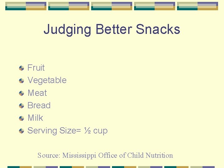 Judging Better Snacks Fruit Vegetable Meat Bread Milk Serving Size= ½ cup Source: Mississippi