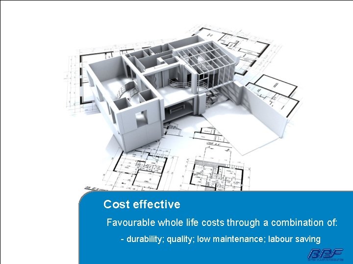 Cost effective Favourable whole life costs through a combination of: - durability; quality; low
