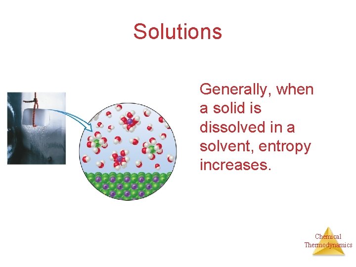 Solutions Generally, when a solid is dissolved in a solvent, entropy increases. Chemical Thermodynamics
