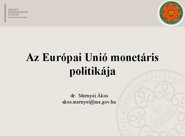 Az Európai Unió monetáris politikája dr. Mernyei Ákos akos. mernyei@me. gov. hu 