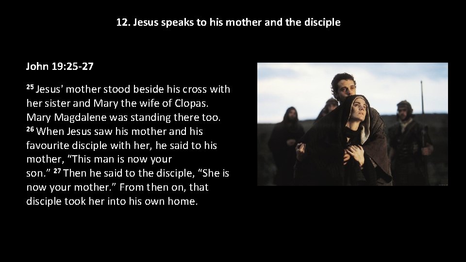 12. Jesus speaks to his mother and the disciple John 19: 25 -27 25