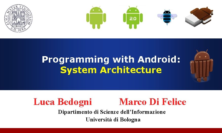 Programming with Android: System Architecture Luca Bedogni Marco Di Felice Dipartimento di Scienze dell’Informazione