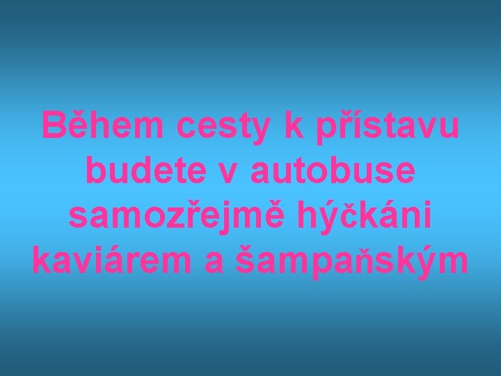 Během cesty k přístavu budete v autobuse samozřejmě hýčkáni kaviárem a šampaňským 