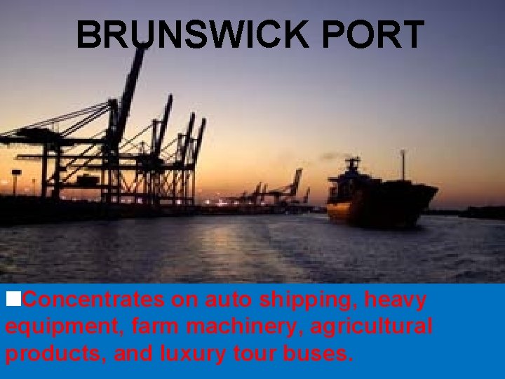 BRUNSWICK PORT Concentrates on auto shipping, heavy equipment, farm machinery, agricultural products, and luxury