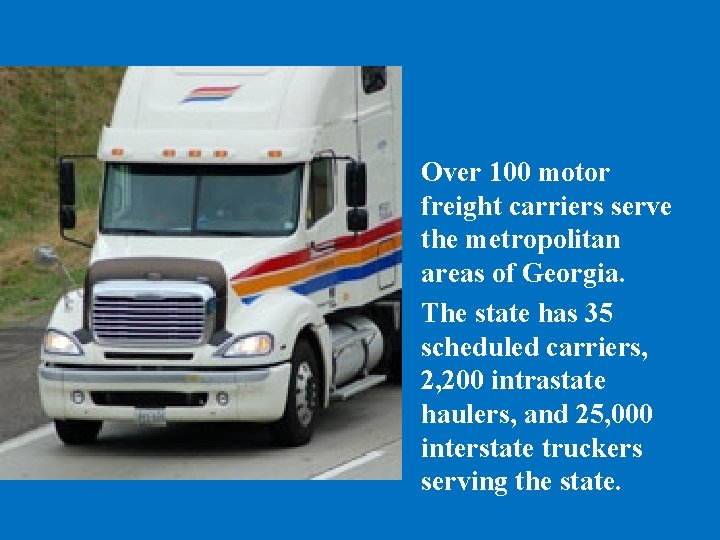 Over 100 motor freight carriers serve the metropolitan areas of Georgia. The state has
