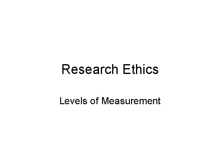Research Ethics Levels of Measurement Research Ethics Levels of Measurement