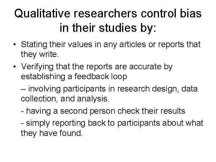 Qualitative researchers control bias in their studies by: • Stating their values in any Qualitative researchers control bias in their studies by: • Stating their values in any