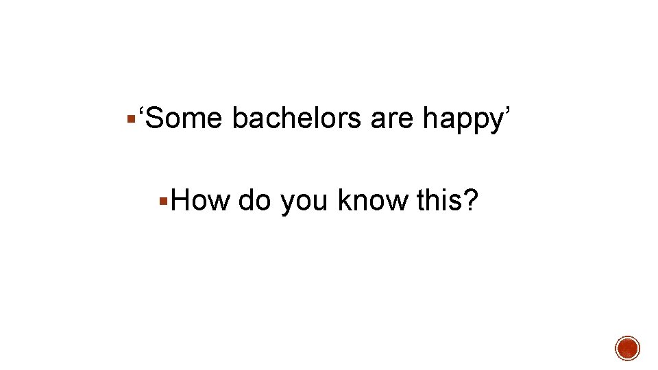 §‘Some bachelors are happy’ §How do you know this? 