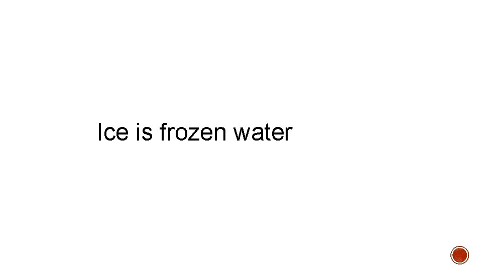 Ice is frozen water 