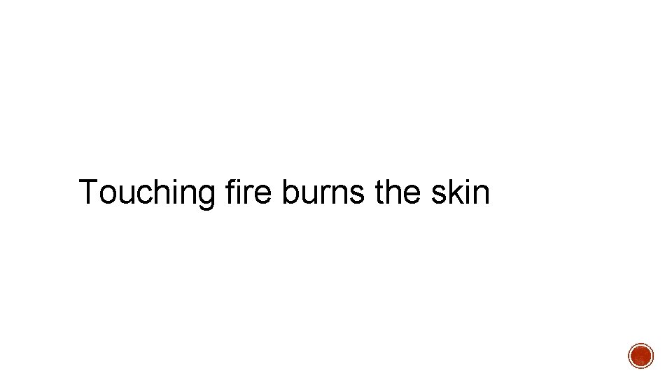 Touching fire burns the skin 