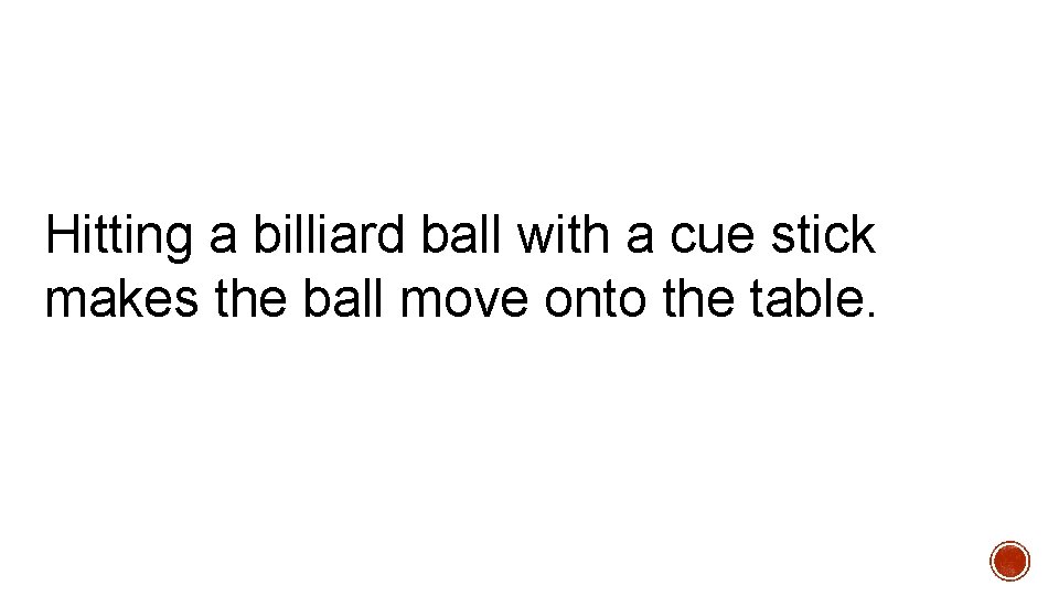 Hitting a billiard ball with a cue stick makes the ball move onto the